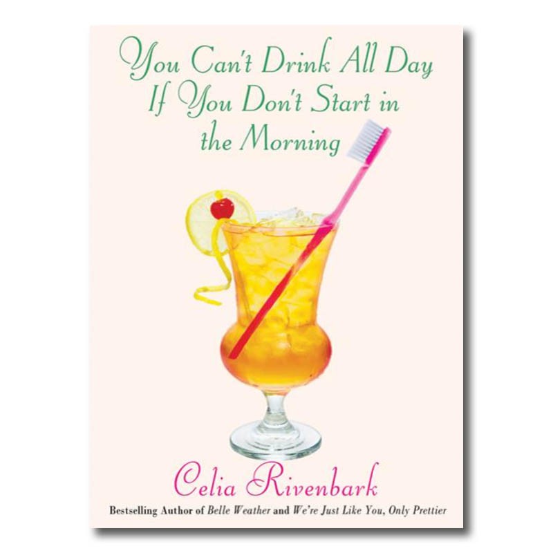 You Can't Drink All Day If You Don't Start in the Morning by Celia Rivenbark